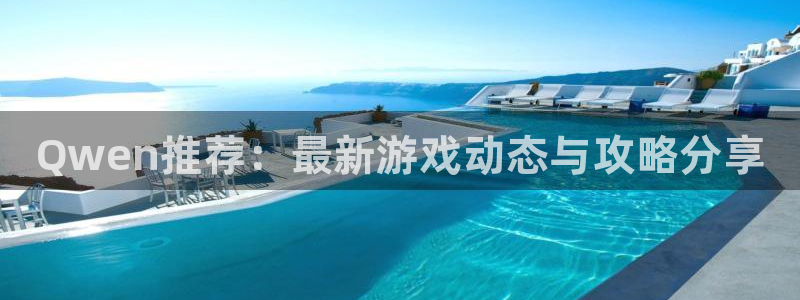 多彩娱乐平台：Qwen推荐：最新游戏动态与攻略分享