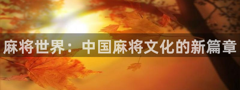 多彩娱乐官方注册登录：麻将世界：中国麻将文化的新篇章