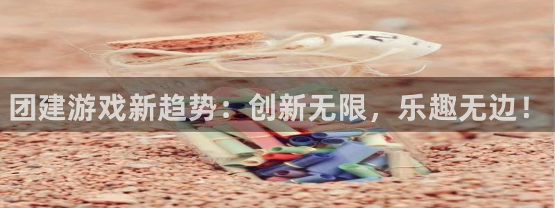 多彩娱乐注册平台：团建游戏新趋势：创新无限，乐趣无边！