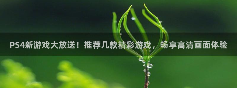 多彩娱乐网页版地址：PS4新游戏大放送！推荐几款精彩游戏，畅