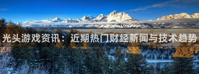 多彩娱乐平台：光头游戏资讯：近期热门财经新闻与技术趋势