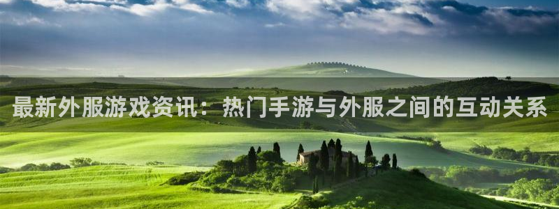 多彩娱乐app：最新外服游戏资讯：热门手游与外服之间的互动关