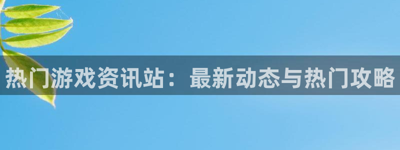 沐春多彩娱乐：热门游戏资讯站：最新动态与热门攻略