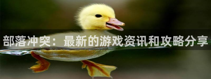 多彩娱乐2首页登录：部落冲突：最新的游戏资讯和攻略分享