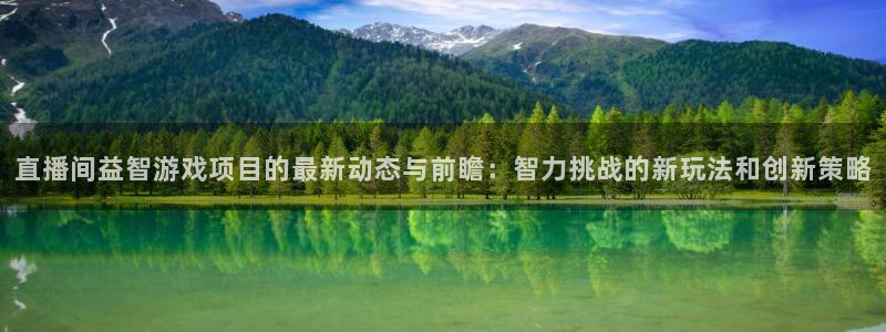 多彩娱乐平台注册开户：直播间益智游戏项目的最新动态与前瞻：智