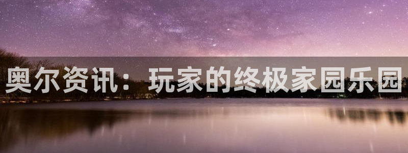 多彩娱乐app下载地址：奥尔资讯：玩家的终极家园乐园