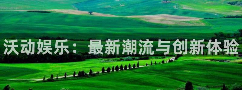 多彩娱乐平台官网注册：沃动娱乐：最新潮流与创新体验