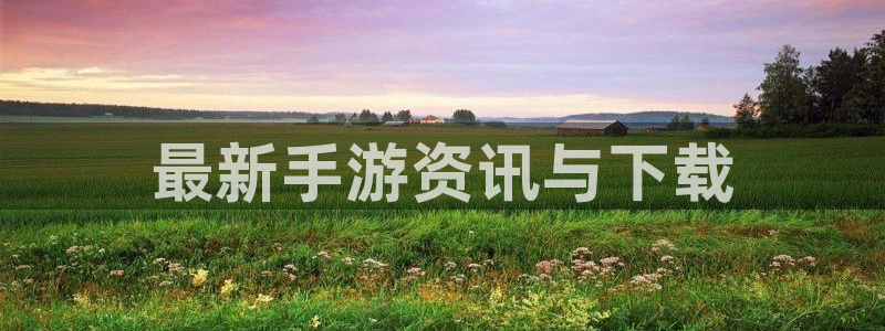 多彩娱乐app下载：最新手游资讯与下载