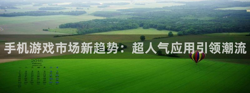 多彩娱乐注册开户：手机游戏市场新趋势：超人气应用引领潮流