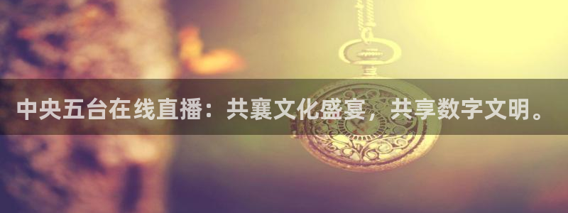 足球比赛直播 极速体育：中央五台在线直播：共襄文化盛宴，共享数字文明。